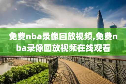 免费nba录像回放视频,免费nba录像回放视频在线观看-第1张图片-98直播吧