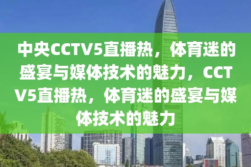 中央CCTV5直播热，体育迷的盛宴与媒体技术的魅力，CCTV5直播热，体育迷的盛宴与媒体技术的魅力-第1张图片-98直播吧