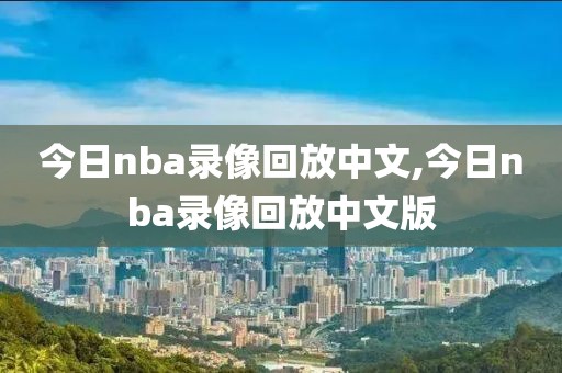 今日nba录像回放中文,今日nba录像回放中文版-第1张图片-98直播吧