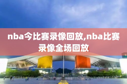 nba今比赛录像回放,nba比赛录像全场回放-第1张图片-98直播吧