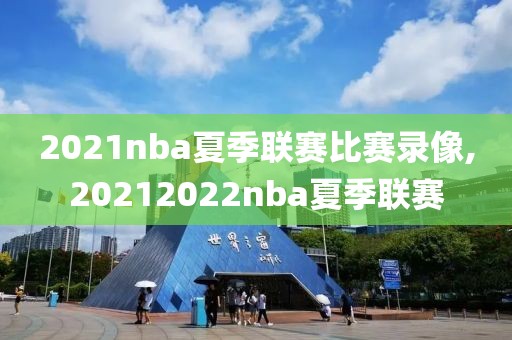 2021nba夏季联赛比赛录像,20212022nba夏季联赛-第1张图片-98直播吧