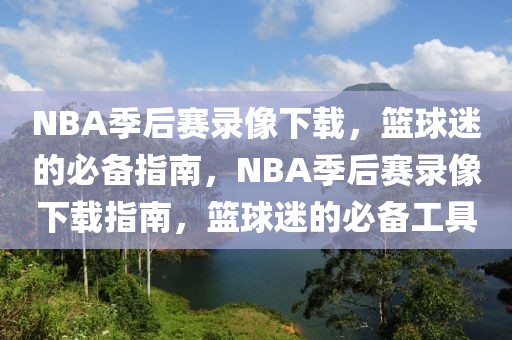 NBA季后赛录像下载，篮球迷的必备指南，NBA季后赛录像下载指南，篮球迷的必备工具-第1张图片-98直播吧