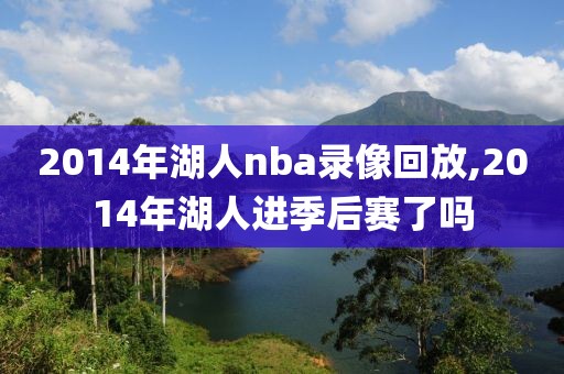 2014年湖人nba录像回放,2014年湖人进季后赛了吗-第1张图片-98直播吧