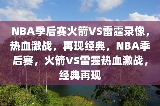 NBA季后赛火箭VS雷霆录像，热血激战，再现经典，NBA季后赛，火箭VS雷霆热血激战，经典再现-第1张图片-98直播吧