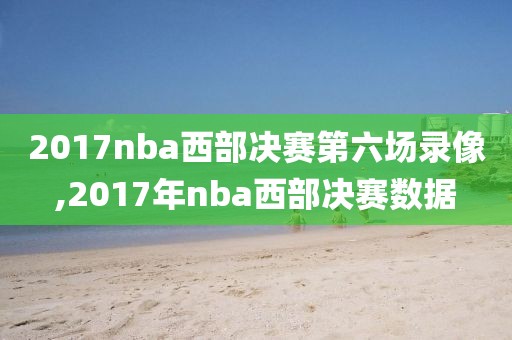 2017nba西部决赛第六场录像,2017年nba西部决赛数据-第1张图片-98直播吧