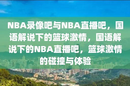 NBA录像吧与NBA直播吧，国语解说下的篮球激情，国语解说下的NBA直播吧，篮球激情的碰撞与体验-第1张图片-98直播吧