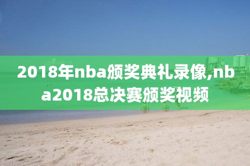 2018年nba颁奖典礼录像,nba2018总决赛颁奖视频-第1张图片-98直播吧