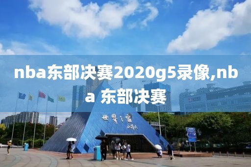 nba东部决赛2020g5录像,nba 东部决赛-第1张图片-98直播吧