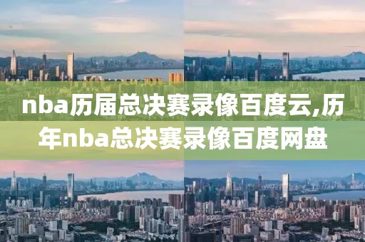 nba历届总决赛录像百度云,历年nba总决赛录像百度网盘-第1张图片-98直播吧