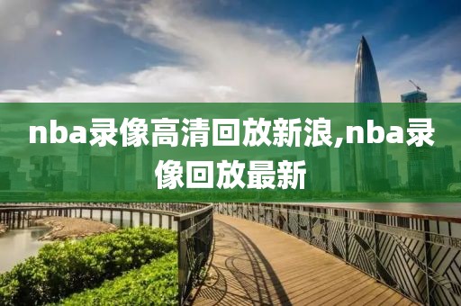 nba录像高清回放新浪,nba录像回放最新-第1张图片-98直播吧