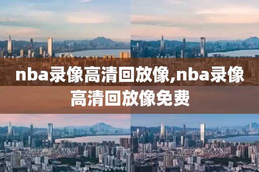 nba录像高清回放像,nba录像高清回放像免费-第1张图片-98直播吧