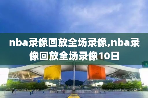 nba录像回放全场录像,nba录像回放全场录像10日-第1张图片-98直播吧