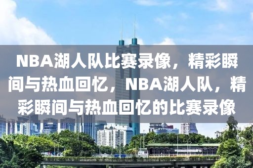 NBA湖人队比赛录像，精彩瞬间与热血回忆，NBA湖人队，精彩瞬间与热血回忆的比赛录像-第1张图片-98直播吧