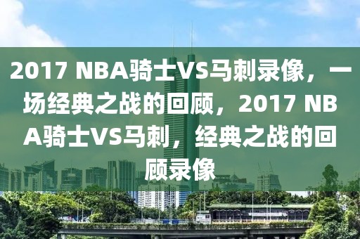 2017 NBA骑士VS马刺录像，一场经典之战的回顾，2017 NBA骑士VS马刺，经典之战的回顾录像-第1张图片-98直播吧