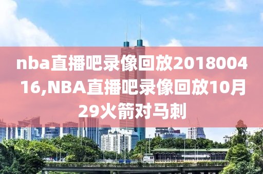 nba直播吧录像回放201800416,NBA直播吧录像回放10月29火箭对马刺-第1张图片-98直播吧