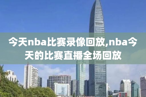 今天nba比赛录像回放,nba今天的比赛直播全场回放-第1张图片-98直播吧