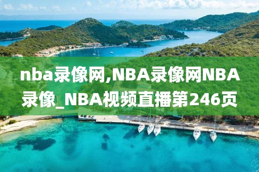 nba录像网,NBA录像网NBA录像_NBA视频直播第246页-第1张图片-98直播吧