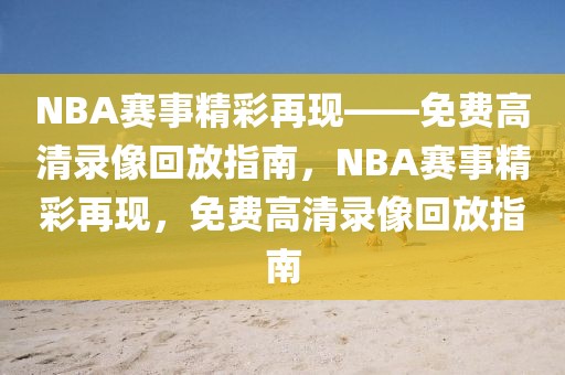 NBA赛事精彩再现——免费高清录像回放指南，NBA赛事精彩再现，免费高清录像回放指南-第1张图片-98直播吧