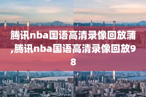 腾讯nba国语高清录像回放蒲,腾讯nba国语高清录像回放98-第1张图片-98直播吧