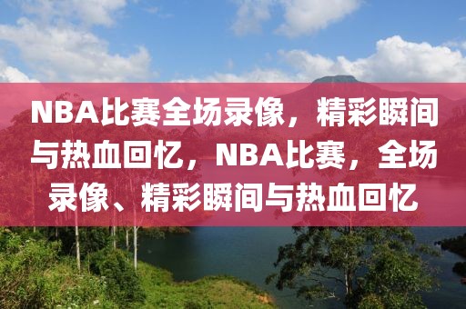 NBA比赛全场录像，精彩瞬间与热血回忆，NBA比赛，全场录像、精彩瞬间与热血回忆-第1张图片-98直播吧