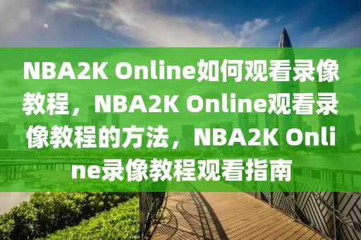 NBA2K Online如何观看录像教程，NBA2K Online观看录像教程的方法，NBA2K Online录像教程观看指南-第1张图片-98直播吧