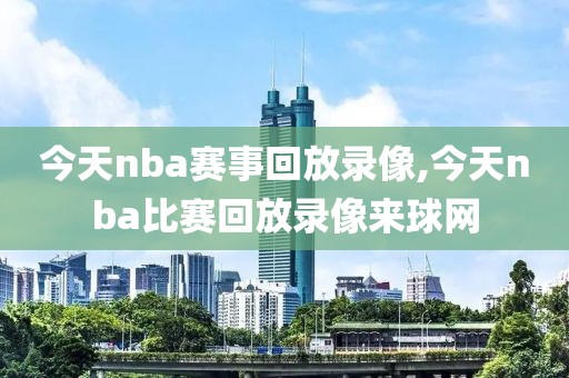 今天nba赛事回放录像,今天nba比赛回放录像来球网-第1张图片-98直播吧