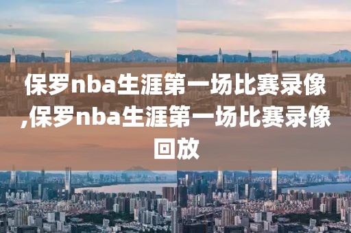 保罗nba生涯第一场比赛录像,保罗nba生涯第一场比赛录像回放-第1张图片-98直播吧