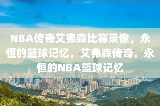 NBA传奇艾弗森比赛录像，永恒的篮球记忆，艾弗森传奇，永恒的NBA篮球记忆-第1张图片-98直播吧