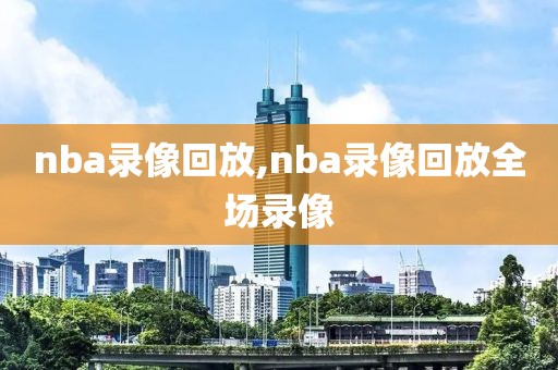 nba录像回放,nba录像回放全场录像-第1张图片-98直播吧