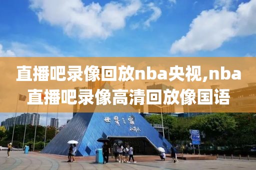 直播吧录像回放nba央视,nba直播吧录像高清回放像国语-第1张图片-98直播吧