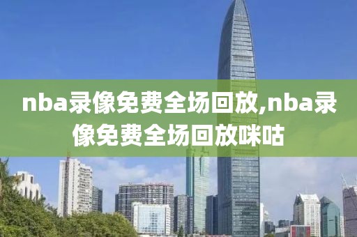 nba录像免费全场回放,nba录像免费全场回放咪咕-第1张图片-98直播吧