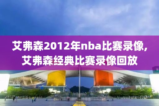 艾弗森2012年nba比赛录像,艾弗森经典比赛录像回放-第1张图片-98直播吧