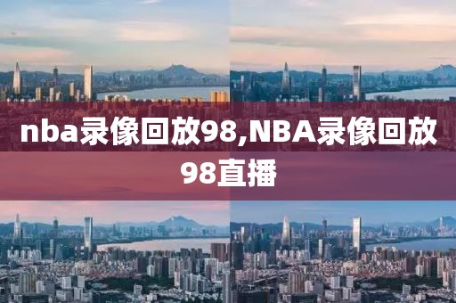 nba录像回放98,NBA录像回放98直播-第1张图片-98直播吧