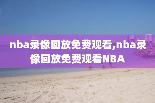 nba录像回放免费观看,nba录像回放免费观看NBA-第1张图片-98直播吧