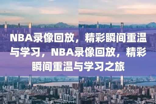 NBA录像回放，精彩瞬间重温与学习，NBA录像回放，精彩瞬间重温与学习之旅-第1张图片-98直播吧