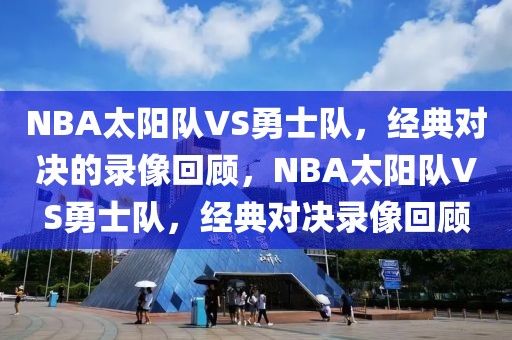 NBA太阳队VS勇士队，经典对决的录像回顾，NBA太阳队VS勇士队，经典对决录像回顾-第1张图片-98直播吧