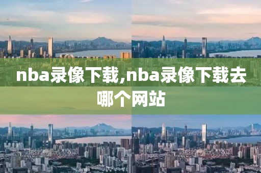 nba录像下载,nba录像下载去哪个网站-第1张图片-98直播吧