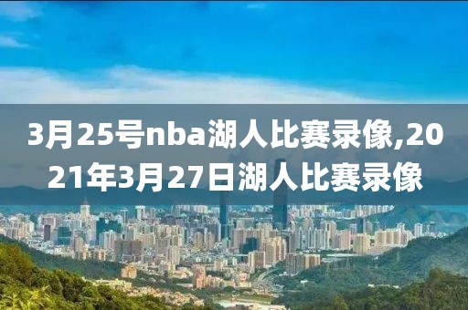 3月25号nba湖人比赛录像,2021年3月27日湖人比赛录像-第1张图片-98直播吧