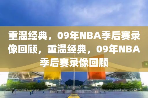 重温经典，09年NBA季后赛录像回顾，重温经典，09年NBA季后赛录像回顾-第1张图片-98直播吧