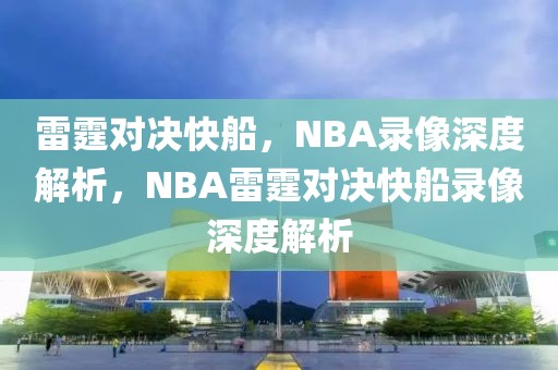 雷霆对决快船，NBA录像深度解析，NBA雷霆对决快船录像深度解析-第1张图片-98直播吧