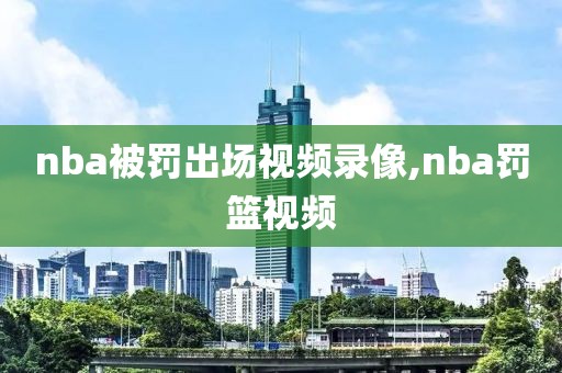 nba被罚出场视频录像,nba罚篮视频-第1张图片-98直播吧