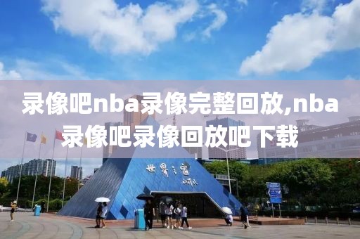 录像吧nba录像完整回放,nba录像吧录像回放吧下载-第1张图片-98直播吧