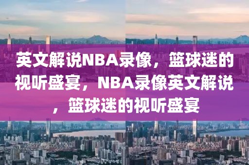 英文解说NBA录像，篮球迷的视听盛宴，NBA录像英文解说，篮球迷的视听盛宴-第1张图片-98直播吧