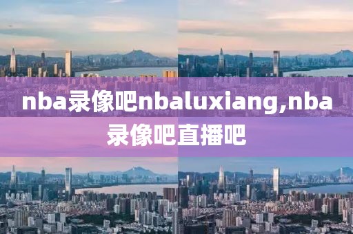 nba录像吧nbaluxiang,nba录像吧直播吧-第1张图片-98直播吧