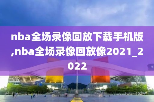 nba全场录像回放下载手机版,nba全场录像回放像2021_2022-第1张图片-98直播吧