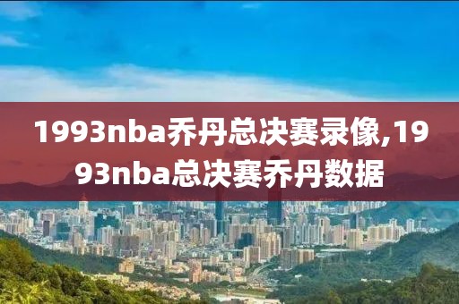 1993nba乔丹总决赛录像,1993nba总决赛乔丹数据-第1张图片-98直播吧