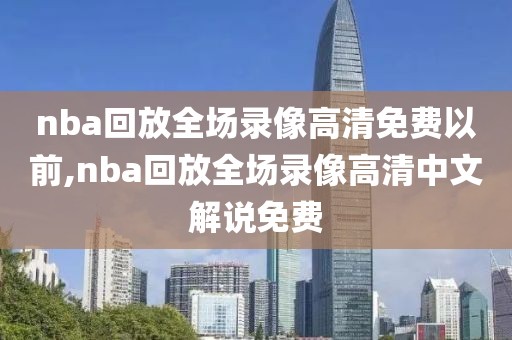 nba回放全场录像高清免费以前,nba回放全场录像高清中文解说免费-第1张图片-98直播吧