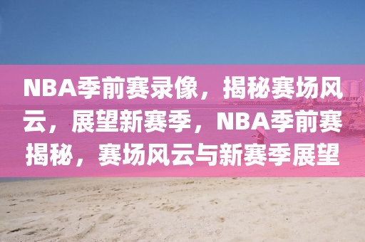 NBA季前赛录像，揭秘赛场风云，展望新赛季，NBA季前赛揭秘，赛场风云与新赛季展望-第1张图片-98直播吧