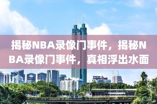 揭秘NBA录像门事件，揭秘NBA录像门事件，真相浮出水面-第1张图片-98直播吧