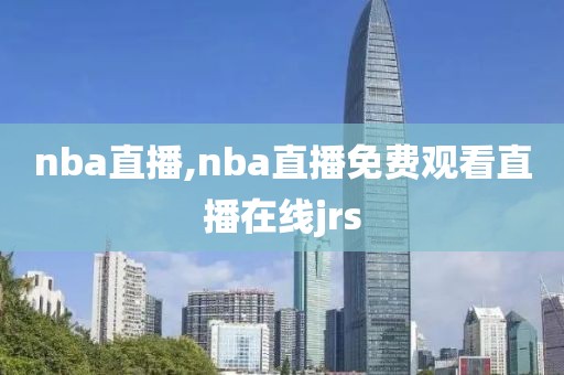 nba直播,nba直播免费观看直播在线jrs-第1张图片-98直播吧